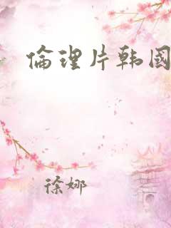 伦理片韩国黄色