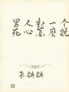 男人对一个女人死心怎么挽回