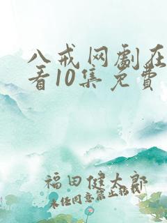 八戒网剧在线观看10集免费