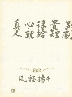 真心很贵 别逢人就给短剧