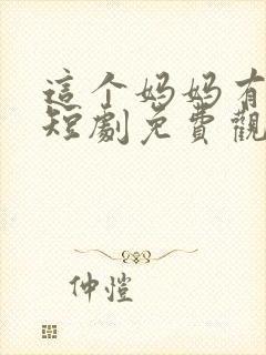 这个妈妈有点酷短剧免费观看