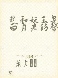 我和妖王是各自白月光的替身