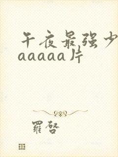 午夜最强少妇aaaaaa片