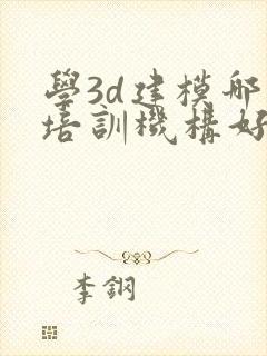 学3d建模哪个培训机构好