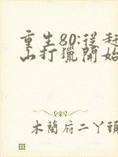 重生80:从赶山打猎开始暴富免费阅读全