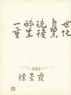 一醉琉月世子妃重生后黑化了