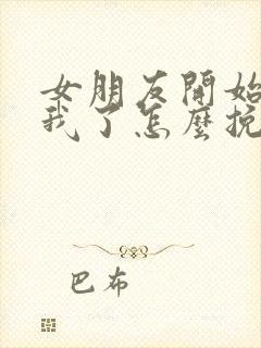 女朋友开始反感我了怎么挽回