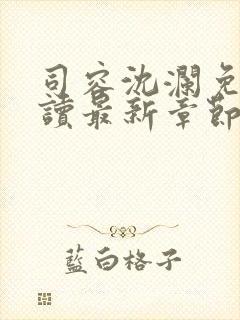 司容沈澜免费阅读最新章节更新