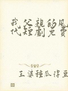 我父亲的风华绝代短剧免费观看全集