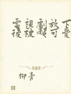 电视剧放下校花后被超可爱小女友倒追