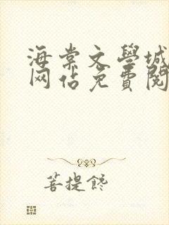 海棠文学城小说网站免费阅读无弹窗