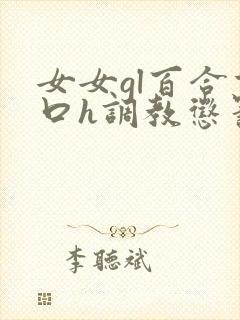 女女gl百合重口h调教惩罚小说