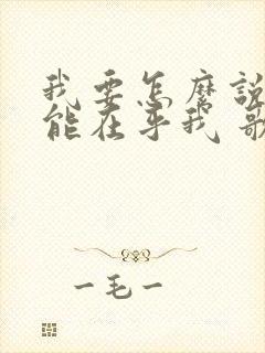 我要怎么说你才能在乎我 歌词