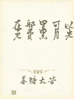 在哪里可以看到免费黑月光拿稳be剧本