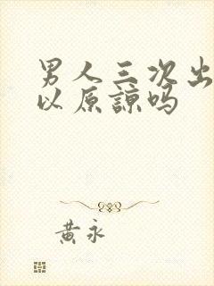 男人三次出轨可以原谅吗