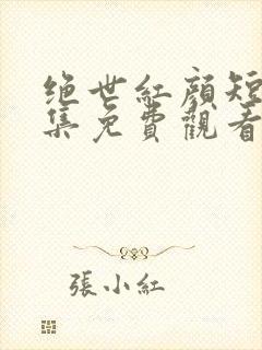 绝世红颜短剧全集免费观看