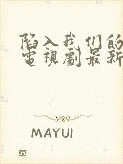 陷入我们的热恋电视剧最新一集