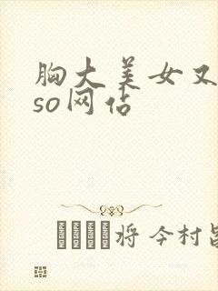 胸大美女又黄又so网站