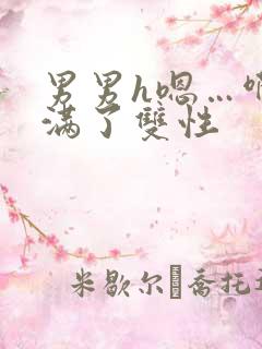 男男h嗯…啊灌满了双性