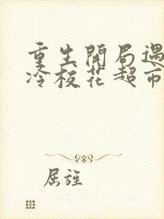 重生开局遇到高冷校花超市盗窃