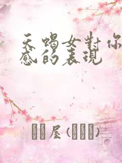 天蝎女对你有好感的表现