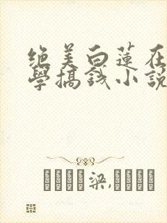 绝美白莲在线教学搞钱小说未删版