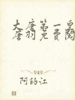 大唐第一皇太子唐羽免费阅读全文