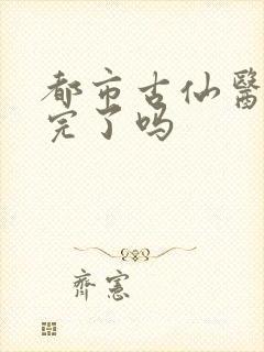 都市古仙医更新完了吗