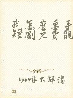 我怎么单手无敌短剧免费观看