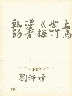 韩漫《世上最好的青梅竹马》