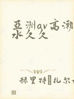 亚洲av高潮喷水久久