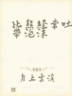 比熊经常吐黄水带泡沫