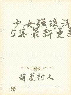 少女弹珠汽水第5集最新更新