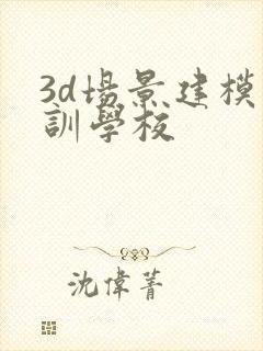 3d场景建模培训学校