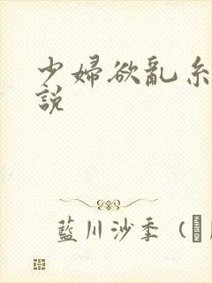 少妇欲乱糸列小说