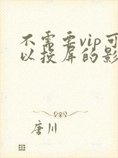 不需要vip可以投屏的影视软件