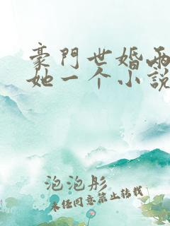 豪门世婚两个换她一个小说