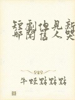 短剧但见新人笑哪闻旧人哭免费观看