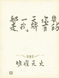 那一天你几乎带走我所有的从前