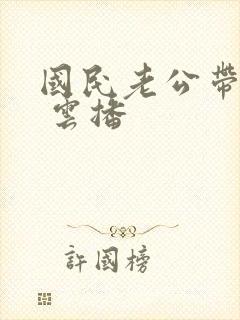 国民老公带回家 云播