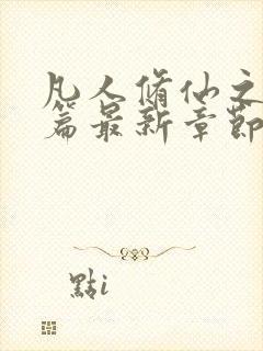 凡人修仙之仙界篇最新章节列表