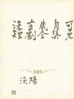 没有岁月可回头短剧全集免费播放