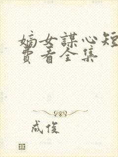 嫡女谋心短剧免费看全集