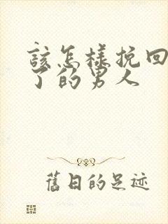 该怎样挽回死心了的男人