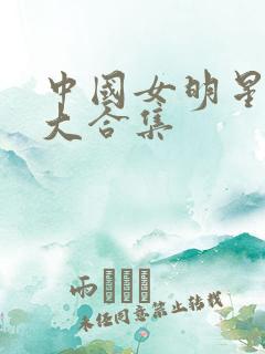 中国女明星乱淫大合集