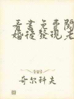 看书免费阅读闪婚后发现老公是首富大佬