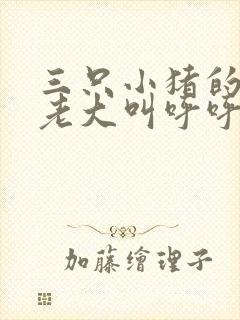 三只小猪的故事老大叫呼呼