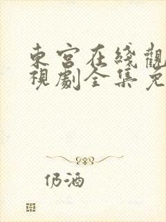 东宫在线观看电视剧全集免费西瓜