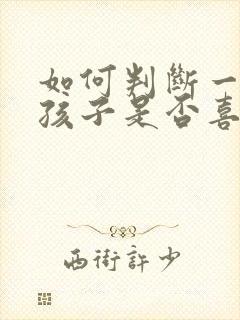 如何判断一个女孩子是否喜欢你