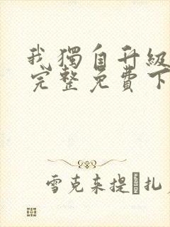 我独自升级漫画完整免费下拉式六漫画